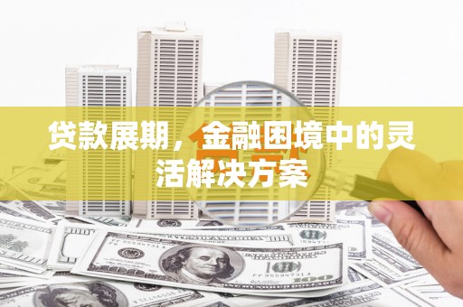 翁牛特旗贷款展期，金融困境中的灵活解决方案
