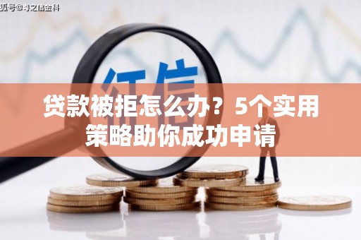 翁牛特旗贷款被拒怎么办？5个实用策略助你成功申请
