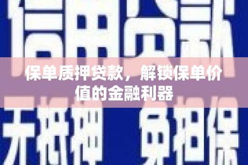 翁牛特旗保单质押贷款，解锁保单价值的金融利器