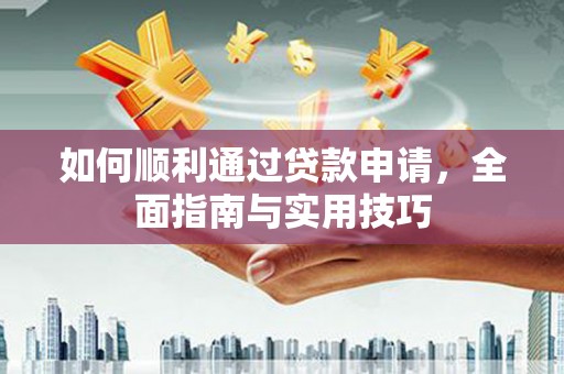 翁牛特旗如何顺利通过贷款申请，全面指南与实用技巧