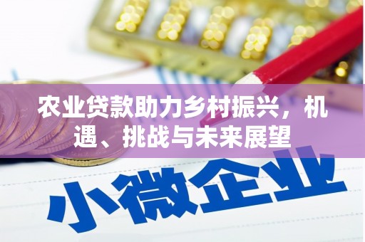 翁牛特旗农业贷款助力乡村振兴，机遇、挑战与未来展望