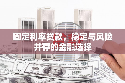 翁牛特旗固定利率贷款，稳定与风险并存的金融选择