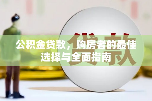 翁牛特旗公积金贷款，购房者的最佳选择与全面指南