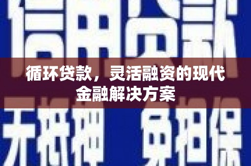 翁牛特旗循环贷款，灵活融资的现代金融解决方案