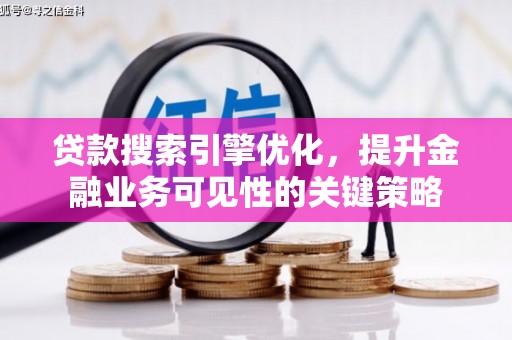 翁牛特旗贷款搜索引擎优化，提升金融业务可见性的关键策略