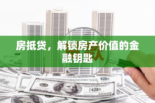 翁牛特旗房抵贷，解锁房产价值的金融钥匙