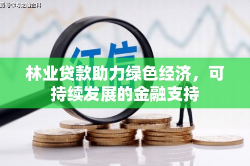 翁牛特旗林业贷款助力绿色经济，可持续发展的金融支持