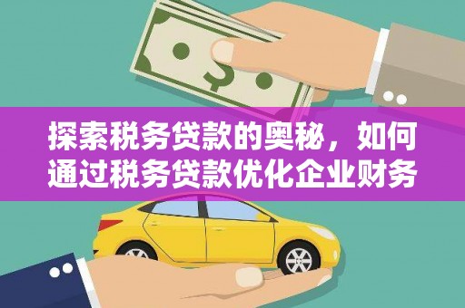 翁牛特旗探索税务贷款的奥秘，如何通过税务贷款优化企业财务