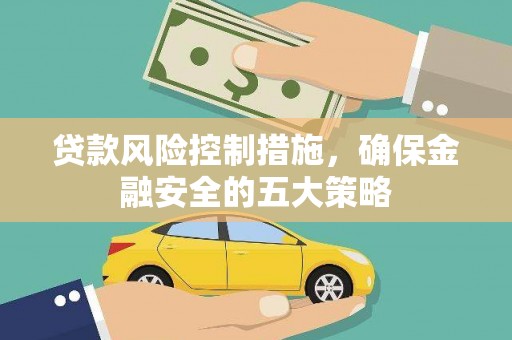 翁牛特旗贷款风险控制措施，确保金融安全的五大策略