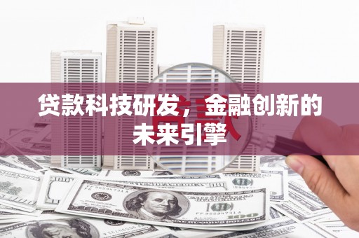 翁牛特旗贷款科技研发，金融创新的未来引擎
