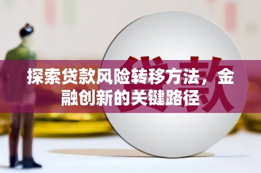 翁牛特旗探索贷款风险转移方法，金融创新的关键路径