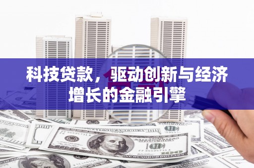 翁牛特旗科技贷款，驱动创新与经济增长的金融引擎