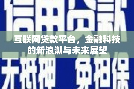 翁牛特旗互联网贷款平台，金融科技的新浪潮与未来展望