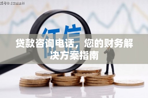 翁牛特旗贷款咨询电话，您的财务解决方案指南