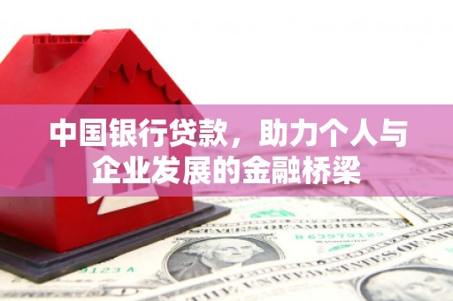 翁牛特旗中国银行贷款，助力个人与企业发展的金融桥梁
