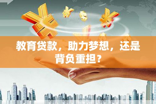 翁牛特旗教育贷款，助力梦想，还是背负重担？