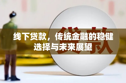 翁牛特旗线下贷款，传统金融的稳健选择与未来展望