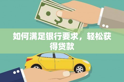 翁牛特旗如何满足银行要求，轻松获得贷款