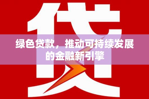 翁牛特旗绿色贷款，推动可持续发展的金融新引擎