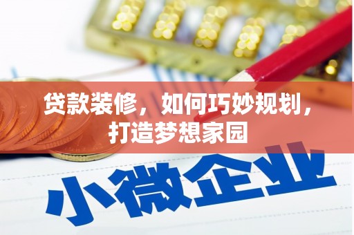 翁牛特旗贷款装修，如何巧妙规划，打造梦想家园