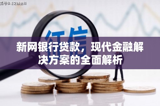 翁牛特旗新网银行贷款，现代金融解决方案的全面解析