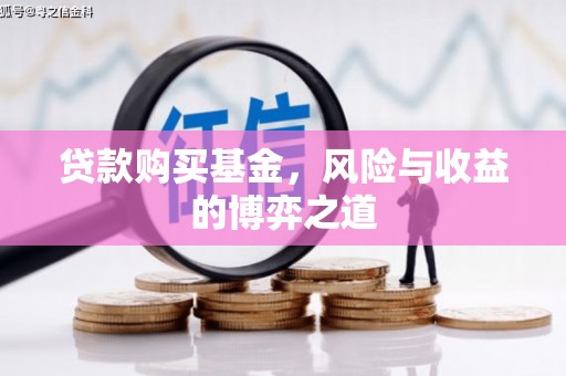 翁牛特旗贷款购买基金，风险与收益的博弈之道