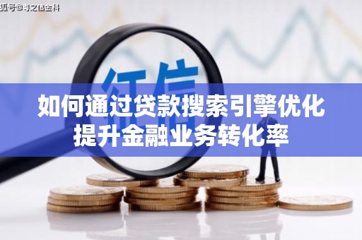 翁牛特旗如何通过贷款搜索引擎优化提升金融业务转化率