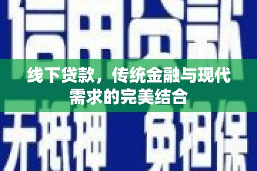 翁牛特旗线下贷款，传统金融与现代需求的完美结合