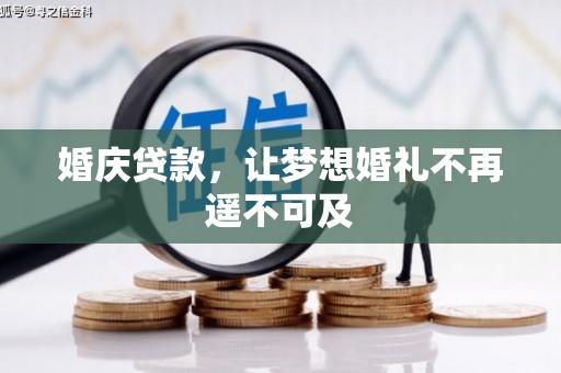 翁牛特旗婚庆贷款，让梦想婚礼不再遥不可及