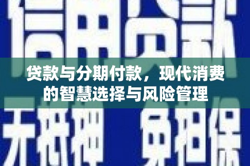 翁牛特旗贷款与分期付款，现代消费的智慧选择与风险管理