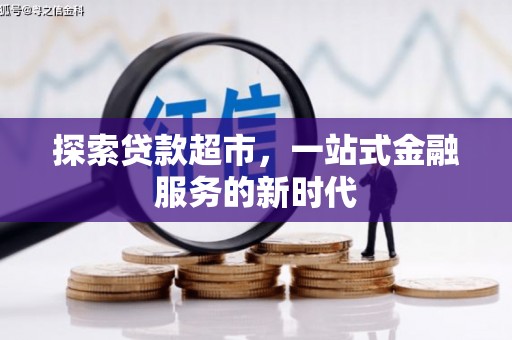 翁牛特旗探索贷款超市，一站式金融服务的新时代