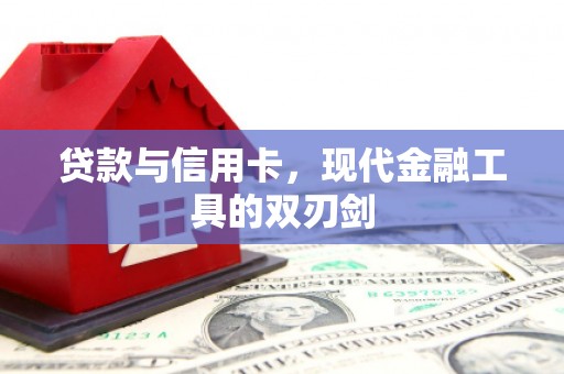 翁牛特旗贷款与信用卡，现代金融工具的双刃剑