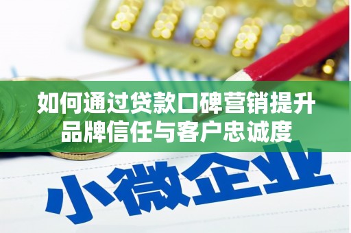 翁牛特旗如何通过贷款口碑营销提升品牌信任与客户忠诚度