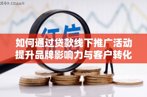 翁牛特旗如何通过贷款线下推广活动提升品牌影响力与客户转化率