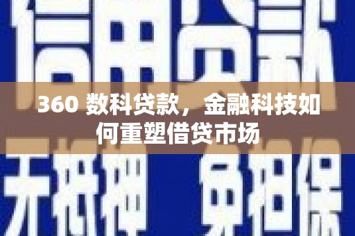 翁牛特旗360 数科贷款，金融科技如何重塑借贷市场