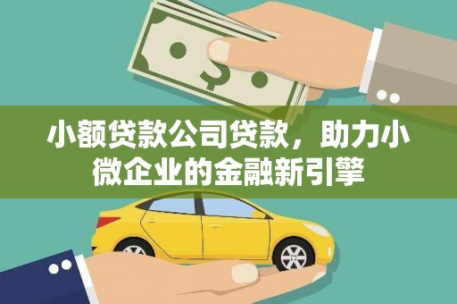 翁牛特旗小额贷款公司贷款，助力小微企业的金融新引擎