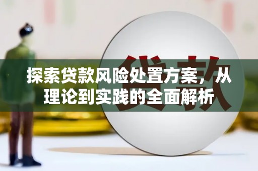翁牛特旗探索贷款风险处置方案，从理论到实践的全面解析