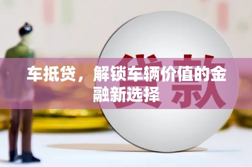 翁牛特旗车抵贷，解锁车辆价值的金融新选择