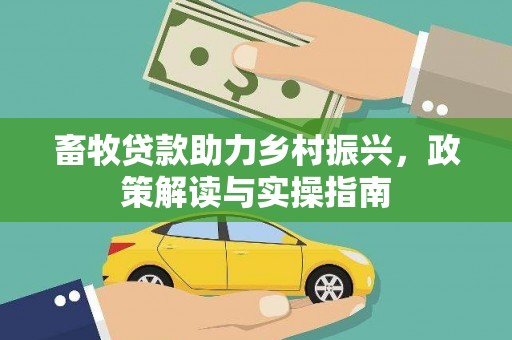 翁牛特旗畜牧贷款助力乡村振兴，政策解读与实操指南