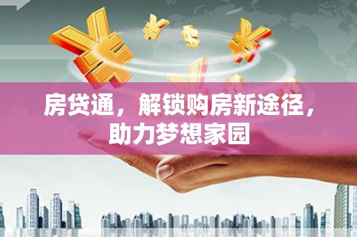 翁牛特旗房贷通，解锁购房新途径，助力梦想家园