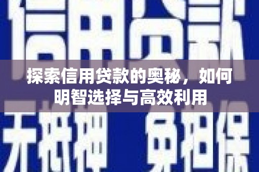 翁牛特旗探索信用贷款的奥秘，如何明智选择与高效利用