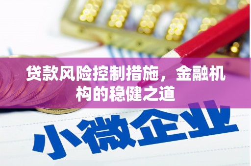 翁牛特旗贷款风险控制措施，金融机构的稳健之道
