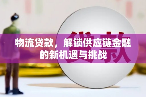 翁牛特旗物流贷款，解锁供应链金融的新机遇与挑战