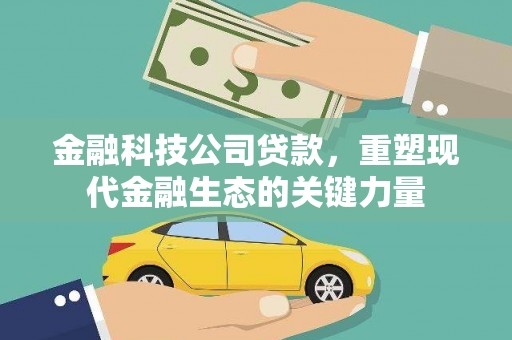 翁牛特旗金融科技公司贷款，重塑现代金融生态的关键力量