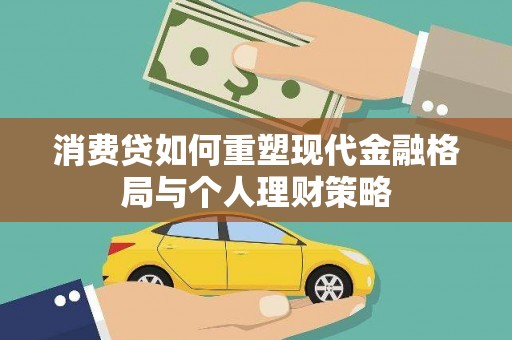 翁牛特旗消费贷如何重塑现代金融格局与个人理财策略