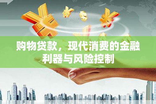 翁牛特旗购物贷款，现代消费的金融利器与风险控制