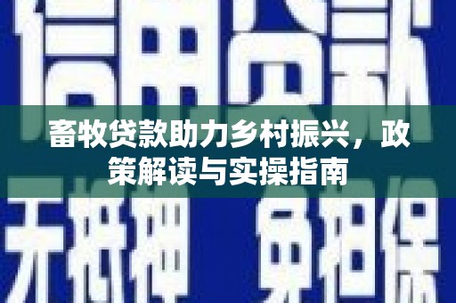 翁牛特旗畜牧贷款助力乡村振兴，政策解读与实操指南