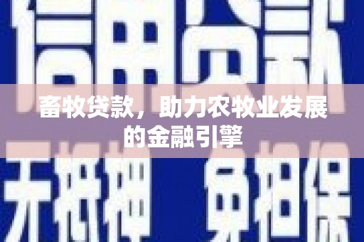 翁牛特旗畜牧贷款，助力农牧业发展的金融引擎