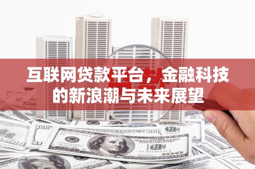 翁牛特旗互联网贷款平台，金融科技的新浪潮与未来展望