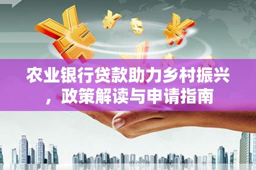 翁牛特旗农业银行贷款助力乡村振兴，政策解读与申请指南